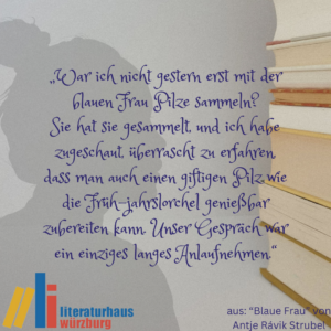 Zitat: „War ich nicht gestern erst mit der blauen Frau Pilze sammeln? Sie hat sie gesammelt, und ich habe zugeschaut, überrascht zu erfahren, dass man auch einen giftigen Pilz wie die Früh-jahrslorchel genießbar zubereiten kann. Unser Gespräch war ein einziges langes Anlaufnehmen.“ Aus "Blaue Frau" von Antje Rávik Strubel 