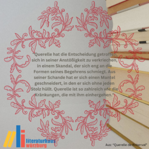 Zitat aus "Querelle de Roberval":"Querelle hat die Entscheidung getroffen, sich in seiner Anstößigkeit zu verkriechen, in einem Skandal, der sich eng an die Formen seines Begehrens schmiegt. Aus seiner Schande hat er sich einen Mantel geschneidert, in den er sich ohne jeden Stolz hüllt. Querelle ist so zahlreich wie die Kränkungen, die mit ihm einhergehen." 