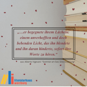 Zitat aus Alberto Vigevanis "Sommer am See": „…er begegnete ihrem Lächeln: einem unverhofften und doch bebenden Licht, das ihn blendete und ihn daran hinderte, sofort ihre Worte zu hören.“