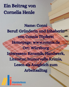 Ein Beitrag von: Conni Beruf: Gründerin und Inhaberin von Connis Töpferei Homepage: www.connis.de Ort: Würzburg Interessen: Keramik, Handwerk, Literatur, humorvolle Krimis, Lesen als Ausgleich zum Arbeitsalltag