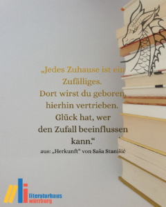„Jedes Zuhause ist ein Zufälliges. Dort wirst du geboren, hierhin vertrieben. Glück hat, wer den Zufall beeinflussen kann.“ aus: „Herkunft“ von Saša Stanišić