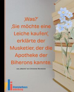 Zitat aus "Wachs" von Christine Wunnicke: „Was?”
„Sie möchte eine Leiche kaufen”, erklärte der Musketier, der die Apotheke der Biherons kannte.